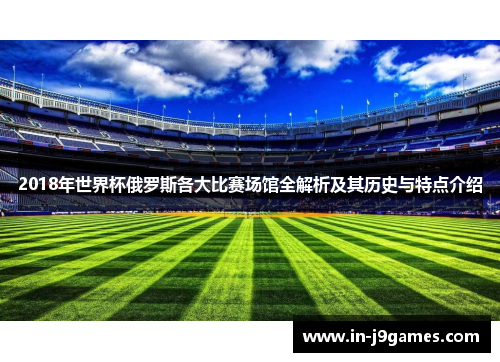 2018年世界杯俄罗斯各大比赛场馆全解析及其历史与特点介绍