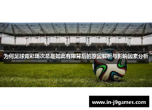 为何足球竞彩场次总是如此有限背后的原因解析与影响因素分析 为何足球竞彩场次总是如此有限背后的原因解析与影响因素分析