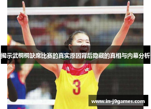 揭示武桐桐缺席比赛的真实原因背后隐藏的真相与内幕分析