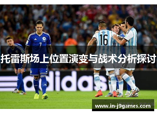 托雷斯场上位置演变与战术分析探讨