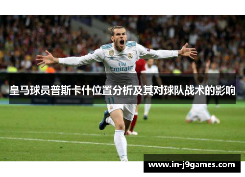 皇马球员普斯卡什位置分析及其对球队战术的影响