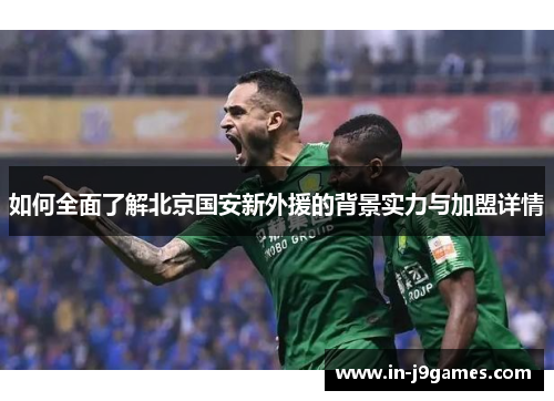 如何全面了解北京国安新外援的背景实力与加盟详情