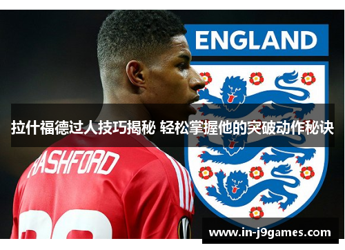 拉什福德过人技巧揭秘 轻松掌握他的突破动作秘诀 拉什福德过人技巧揭秘 轻松掌握他的突破动作秘诀
