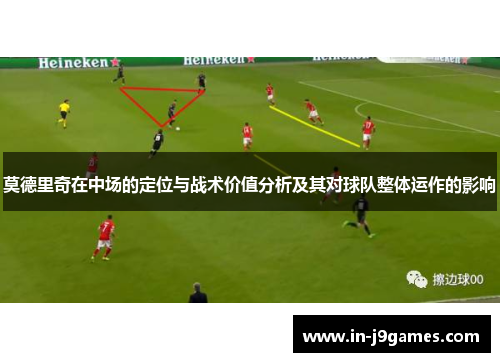 莫德里奇在中场的定位与战术价值分析及其对球队整体运作的影响