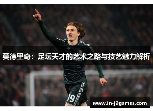 莫德里奇：足坛天才的艺术之路与技艺魅力解析