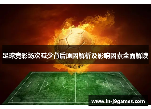 足球竞彩场次减少背后原因解析及影响因素全面解读 足球竞彩场次减少背后原因解析及影响因素全面解读