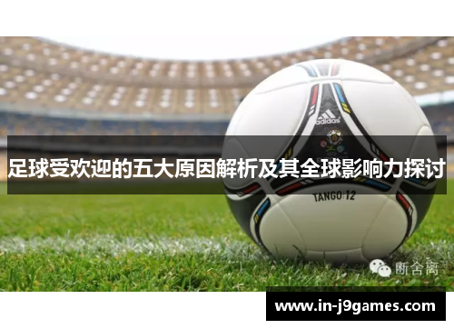 足球受欢迎的五大原因解析及其全球影响力探讨 足球受欢迎的五大原因解析及其全球影响力探讨