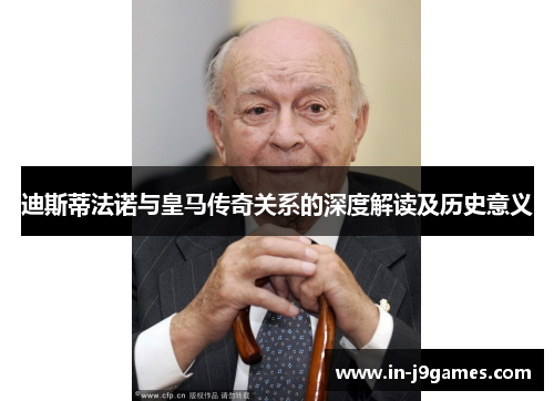 迪斯蒂法诺与皇马传奇关系的深度解读及历史意义 迪斯蒂法诺与皇马传奇关系的深度解读及历史意义