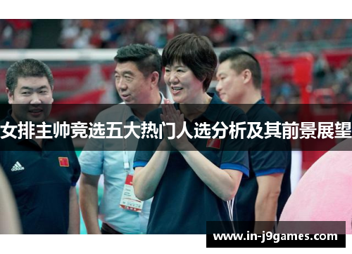 女排主帅竞选五大热门人选分析及其前景展望