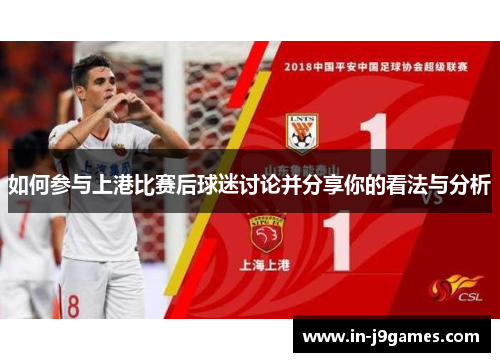 如何参与上港比赛后球迷讨论并分享你的看法与分析 如何参与上港比赛后球迷讨论并分享你的看法与分析