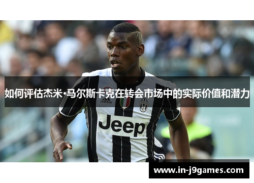 如何评估杰米·马尔斯卡克在转会市场中的实际价值和潜力 如何评估杰米·马尔斯卡克在转会市场中的实际价值和潜力