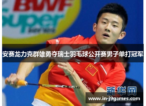 安赛龙力克群雄勇夺瑞士羽毛球公开赛男子单打冠军