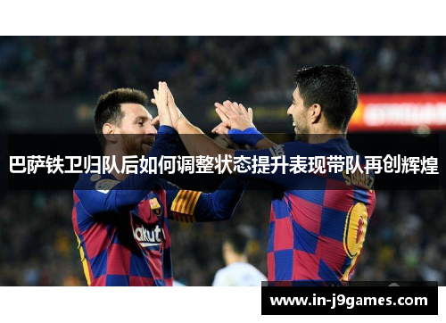 巴萨铁卫归队后如何调整状态提升表现带队再创辉煌