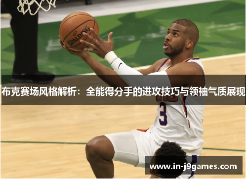 布克赛场风格解析:全能得分手的进攻技巧与领袖气质展现 布克赛场风格解析:全能得分手的进攻技巧与领袖气质展现