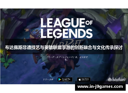 布达佩斯非遗技艺与英雄联盟手游的创新融合与文化传承探讨 布达佩斯非遗技艺与英雄联盟手游的创新融合与文化传承探讨