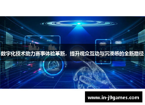 数字化技术助力赛事体验革新，提升观众互动与沉浸感的全新路径