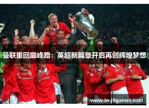 曼联重回巅峰路:英超新篇章开启再创辉煌梦想 曼联重回巅峰路:英超新篇章开启再创辉煌梦想