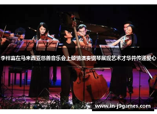 李梓嘉在马来西亚慈善音乐会上倾情演奏钢琴展现艺术才华并传递爱心 李梓嘉在马来西亚慈善音乐会上倾情演奏钢琴展现艺术才华并传递爱心