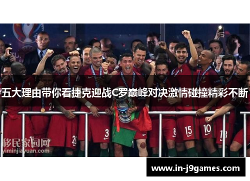 五大理由带你看捷克迎战C罗巅峰对决激情碰撞精彩不断 五大理由带你看捷克迎战C罗巅峰对决激情碰撞精彩不断