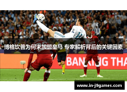 博格坎普为何未加盟皇马 专家解析背后的关键因素 博格坎普为何未加盟皇马 专家解析背后的关键因素
