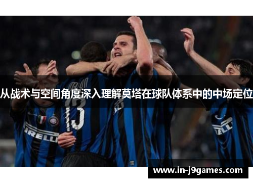 从战术与空间角度深入理解莫塔在球队体系中的中场定位 从战术与空间角度深入理解莫塔在球队体系中的中场定位