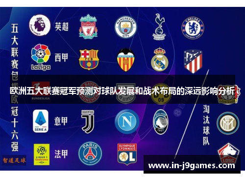 欧洲五大联赛冠军预测对球队发展和战术布局的深远影响分析 欧洲五大联赛冠军预测对球队发展和战术布局的深远影响分析