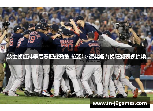 波士顿红袜季后赛迎战劲敌 拉斐尔·德弗斯力挽狂澜表现惊艳 波士顿红袜季后赛迎战劲敌 拉斐尔·德弗斯力挽狂澜表现惊艳