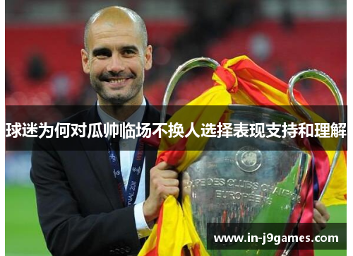 球迷为何对瓜帅临场不换人选择表现支持和理解 球迷为何对瓜帅临场不换人选择表现支持和理解