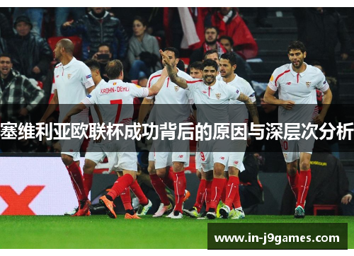 塞维利亚欧联杯成功背后的原因与深层次分析 塞维利亚欧联杯成功背后的原因与深层次分析