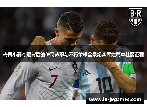 梅西小赛夺冠背后的传奇故事与不朽荣耀全景纪实辉煌篇章壮丽征程 梅西小赛夺冠背后的传奇故事与不朽荣耀全景纪实辉煌篇章壮丽征程