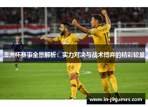 澳洲杯赛事全景解析:实力对决与战术博弈的精彩较量 澳洲杯赛事全景解析:实力对决与战术博弈的精彩较量