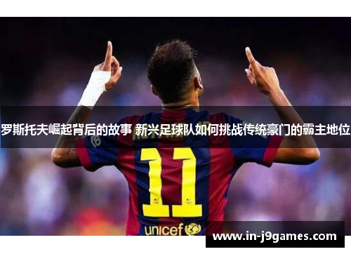 罗斯托夫崛起背后的故事 新兴足球队如何挑战传统豪门的霸主地位