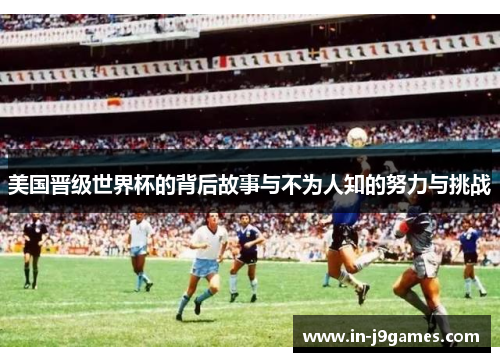 美国晋级世界杯的背后故事与不为人知的努力与挑战 美国晋级世界杯的背后故事与不为人知的努力与挑战