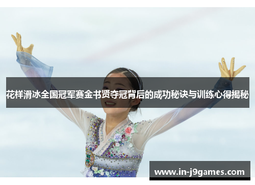 花样滑冰全国冠军赛金书贤夺冠背后的成功秘诀与训练心得揭秘 花样滑冰全国冠军赛金书贤夺冠背后的成功秘诀与训练心得揭秘