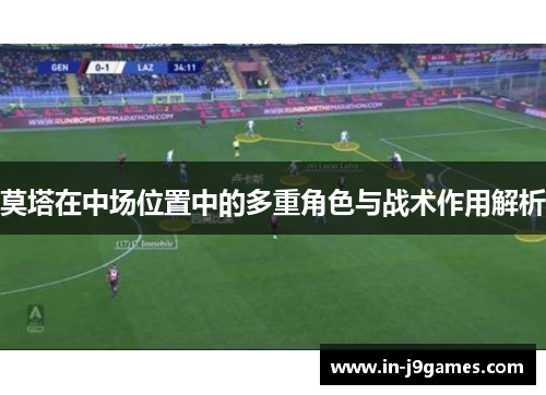 莫塔在中场位置中的多重角色与战术作用解析 莫塔在中场位置中的多重角色与战术作用解析