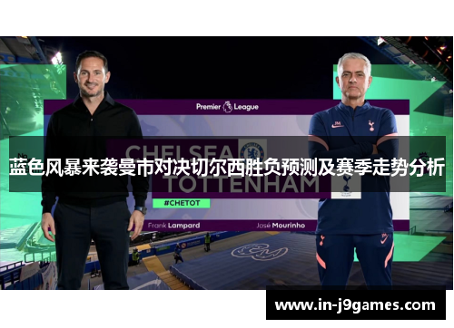 蓝色风暴来袭曼市对决切尔西胜负预测及赛季走势分析 蓝色风暴来袭曼市对决切尔西胜负预测及赛季走势分析