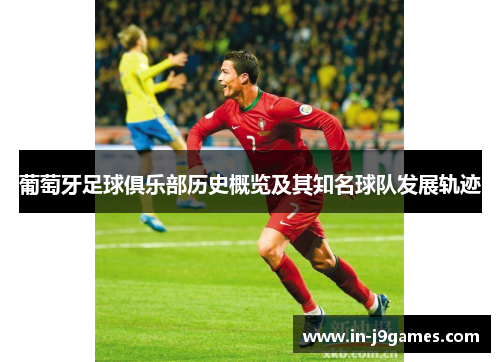 葡萄牙足球俱乐部历史概览及其知名球队发展轨迹