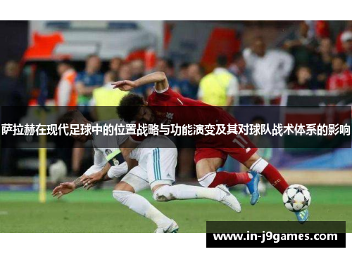 萨拉赫在现代足球中的位置战略与功能演变及其对球队战术体系的影响