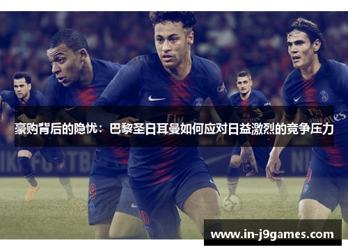 豪购背后的隐忧：巴黎圣日耳曼如何应对日益激烈的竞争压力