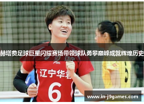 赫塔费足球巨星闪耀赛场带领球队勇攀巅峰成就辉煌历史