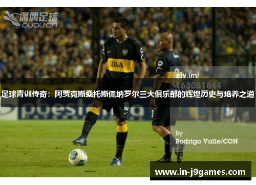 足球青训传奇:阿贾克斯桑托斯佩纳罗尔三大俱乐部的辉煌历史与培养之道 足球青训传奇:阿贾克斯桑托斯佩纳罗尔三大俱乐部的辉煌历史与培养之道