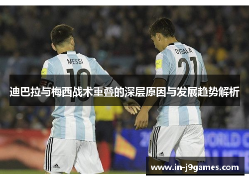 迪巴拉与梅西战术重叠的深层原因与发展趋势解析