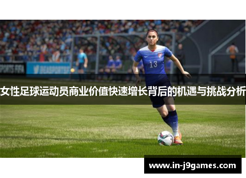 女性足球运动员商业价值快速增长背后的机遇与挑战分析