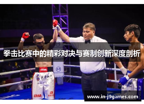 拳击比赛中的精彩对决与赛制创新深度剖析