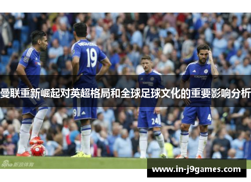 曼联重新崛起对英超格局和全球足球文化的重要影响分析