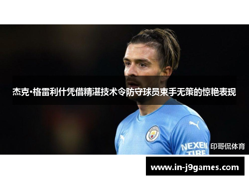 杰克·格雷利什凭借精湛技术令防守球员束手无策的惊艳表现