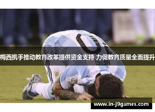 梅西携手推动教育改革提供资金支持 力促教育质量全面提升