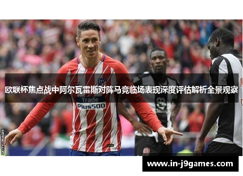 欧联杯焦点战中阿尔瓦雷斯对阵马竞临场表现深度评估解析全景观察