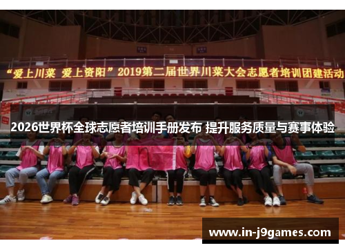 2026世界杯全球志愿者培训手册发布 提升服务质量与赛事体验