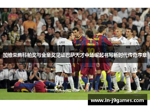 加维荣膺科帕奖与金童奖见证巴萨天才中场崛起书写新时代传奇序章